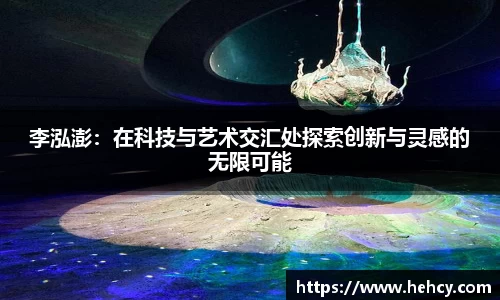 李泓澎：在科技与艺术交汇处探索创新与灵感的无限可能