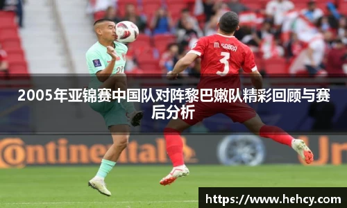 2005年亚锦赛中国队对阵黎巴嫩队精彩回顾与赛后分析